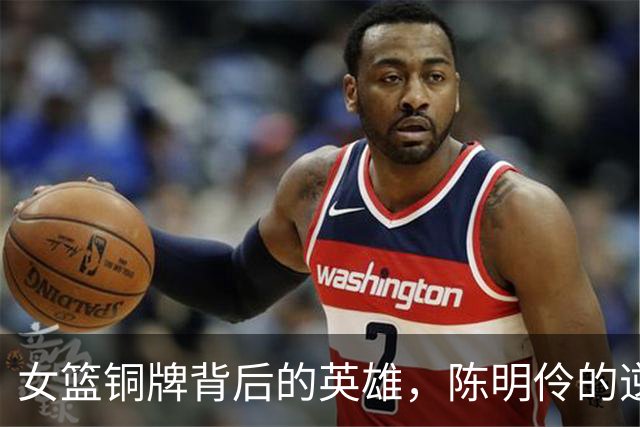 女篮铜牌背后的英雄，陈明伶的逆袭记