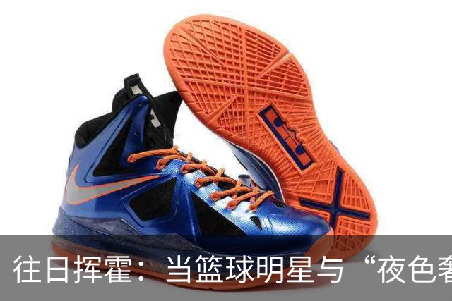 往日挥霍：当篮球明星与“夜色奢华”对决