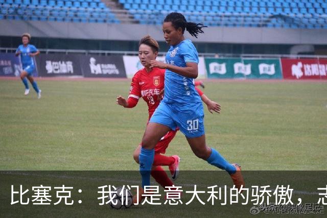 比塞克：我们是意大利的骄傲，志在欧冠之巅！