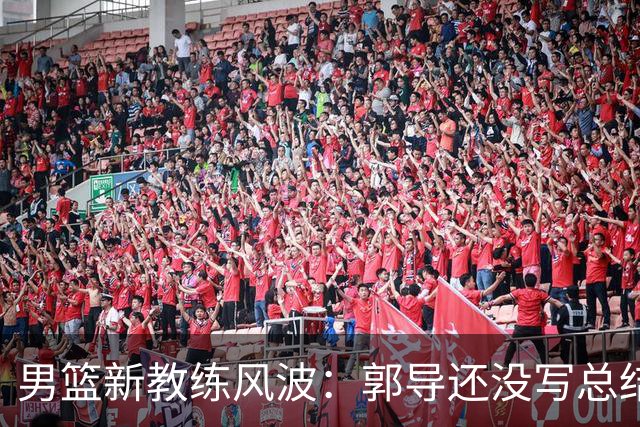 男篮新教练风波：郭导还没写总结就被判死刑？