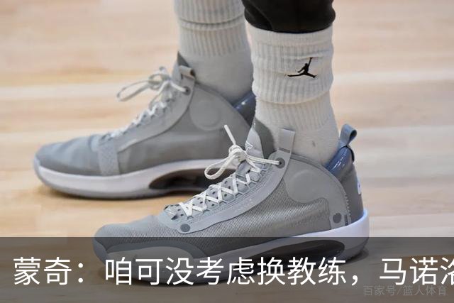 蒙奇：咱可没考虑换教练，马诺洛是个宝！