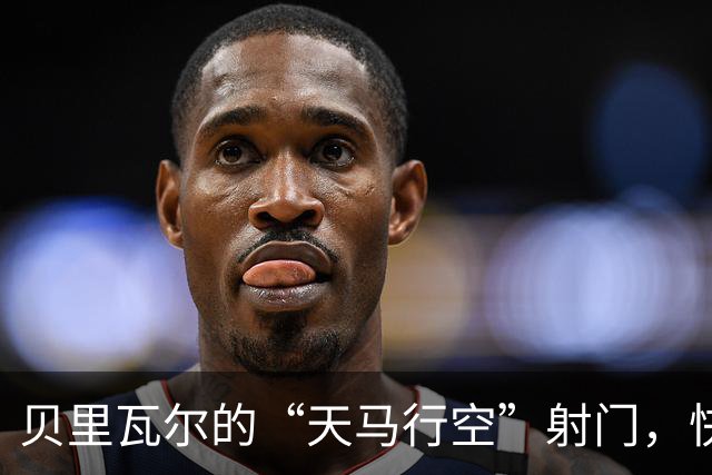 贝里瓦尔的“天马行空”射门，快乐飞上了天！