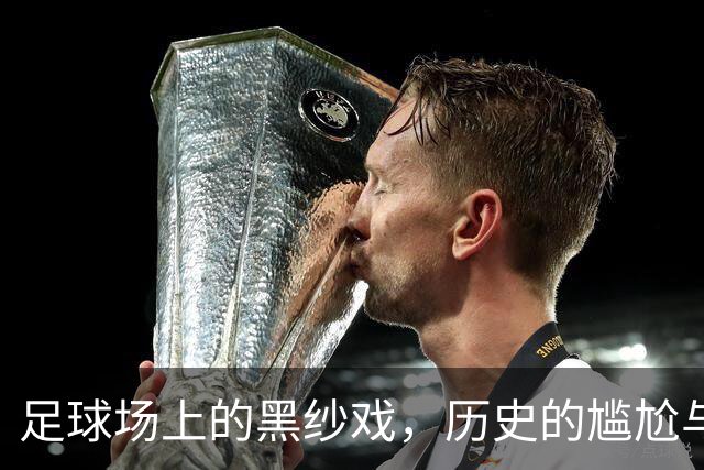 足球场上的黑纱戏，历史的尴尬与荣耀